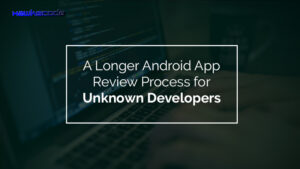 Google - Expect a Longer Android App Review Process for Unknown Developers